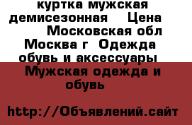 куртка мужская демисезонная  › Цена ­ 3 000 - Московская обл., Москва г. Одежда, обувь и аксессуары » Мужская одежда и обувь   